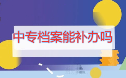 中专档案能补办吗？